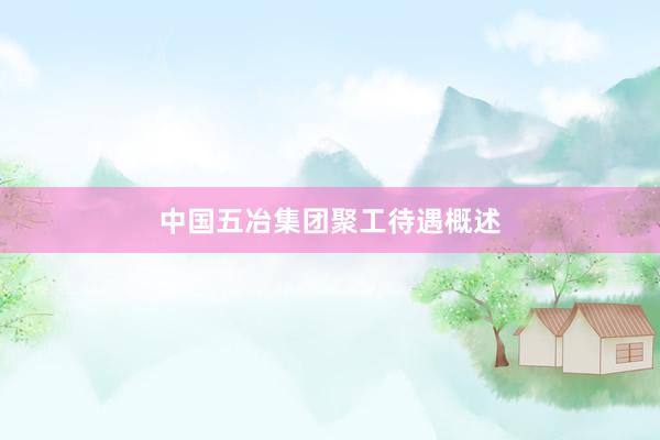 中国五冶集团聚工待遇概述