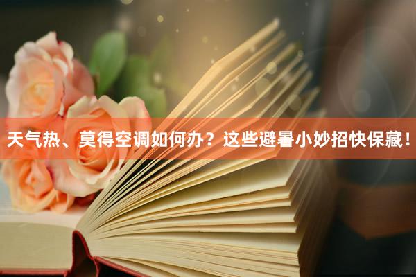 天气热、莫得空调如何办？这些避暑小妙招快保藏！