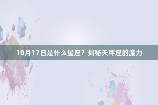 10月17日是什么星座？揭秘天秤座的魔力