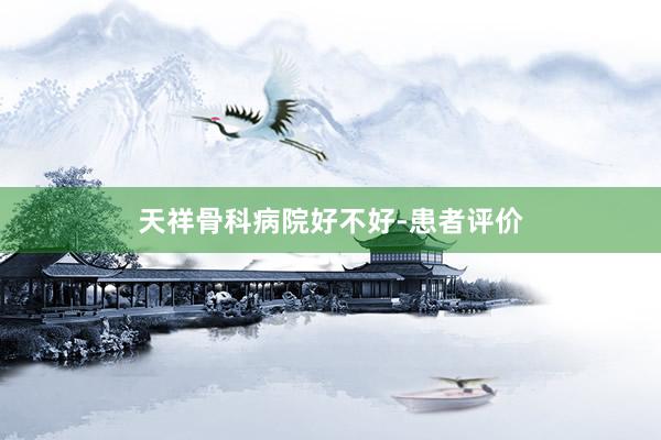 天祥骨科病院好不好-患者评价
