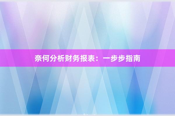 奈何分析财务报表：一步步指南
