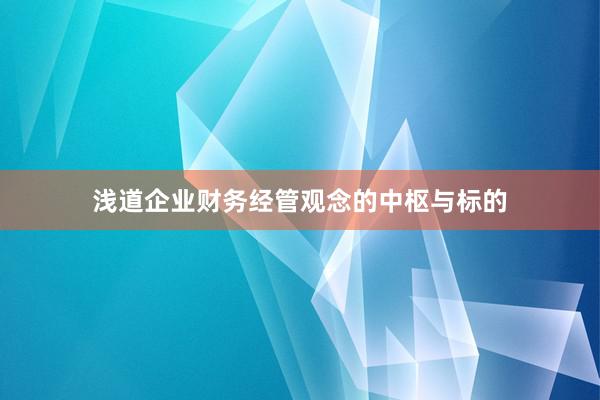 浅道企业财务经管观念的中枢与标的