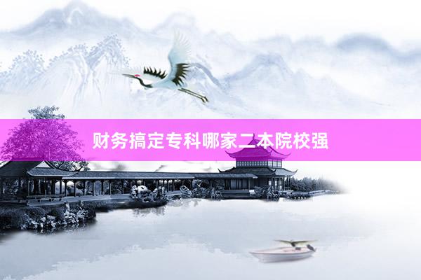 财务搞定专科哪家二本院校强