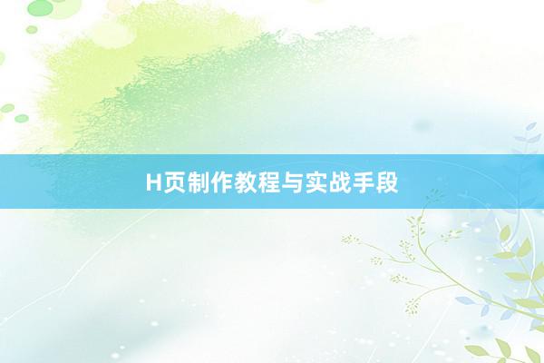 H页制作教程与实战手段