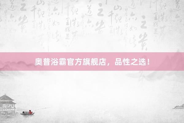奥普浴霸官方旗舰店，品性之选！
