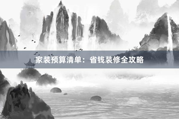家装预算清单：省钱装修全攻略