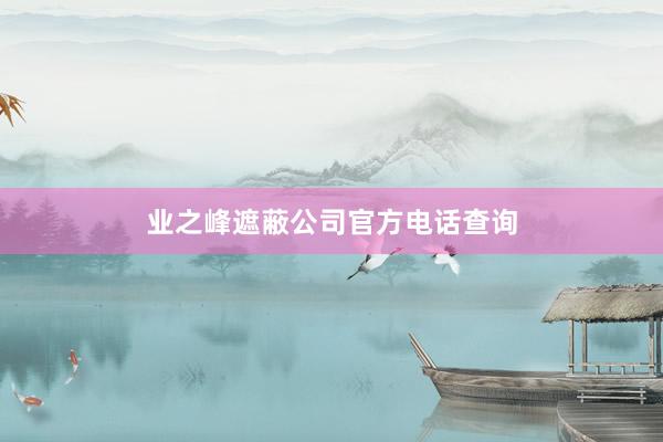 业之峰遮蔽公司官方电话查询