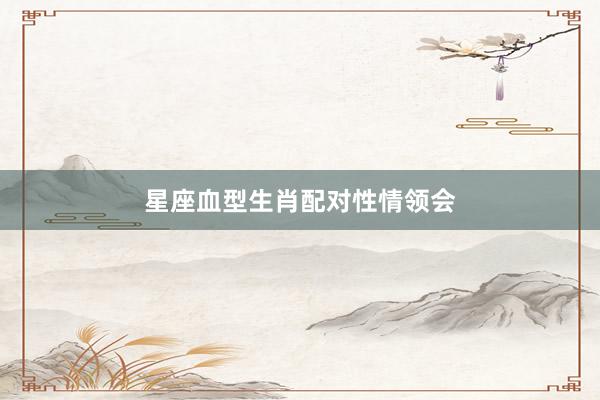 星座血型生肖配对性情领会