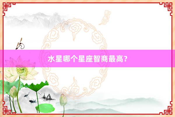 水星哪个星座智商最高？