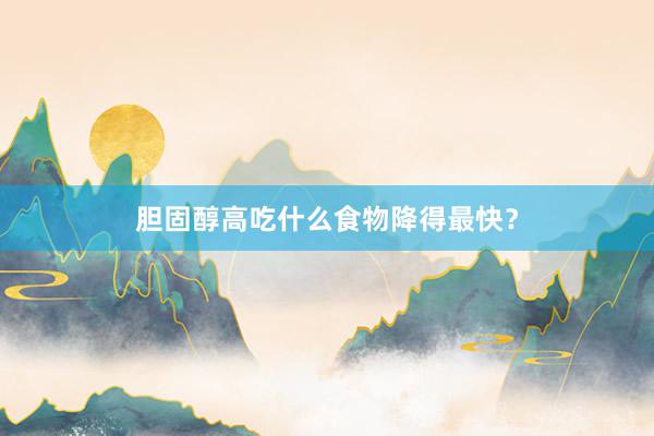 胆固醇高吃什么食物降得最快？